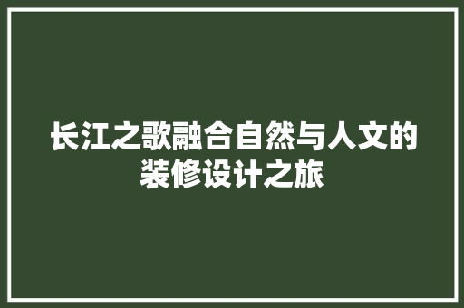 长江之歌融合自然与人文的装修设计之旅  第1张
