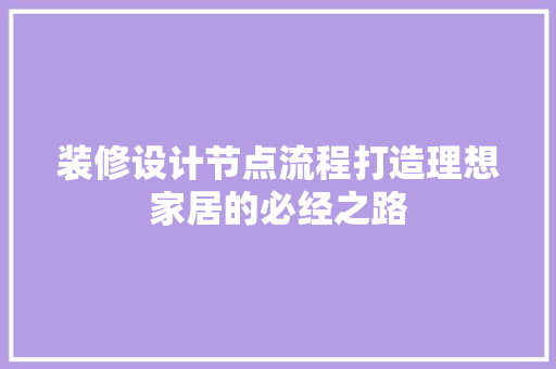 装修设计节点流程打造理想家居的必经之路  第1张