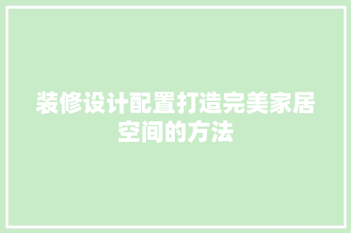 装修设计配置打造完美家居空间的方法