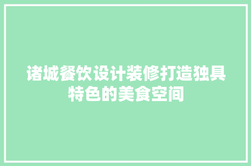 诸城餐饮设计装修打造独具特色的美食空间