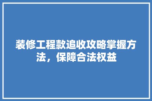 装修工程款追收攻略掌握方法，保障合法权益