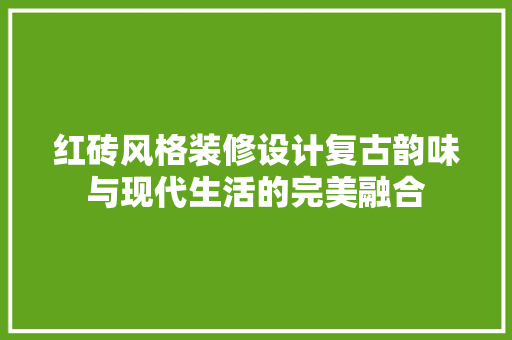 红砖风格装修设计复古韵味与现代生活的完美融合