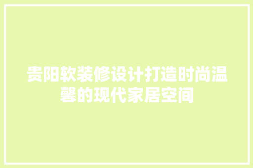 贵阳软装修设计打造时尚温馨的现代家居空间  第1张