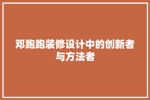 邓跑跑装修设计中的创新者与方法者