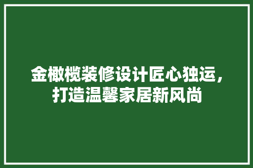 金橄榄装修设计匠心独运，打造温馨家居新风尚