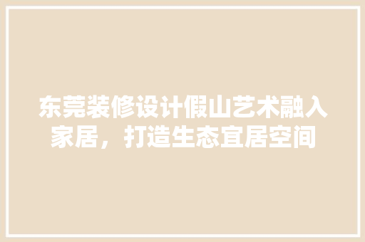 东莞装修设计假山艺术融入家居，打造生态宜居空间