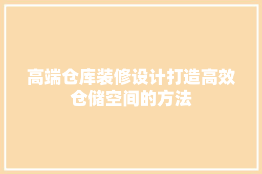 高端仓库装修设计打造高效仓储空间的方法  第1张