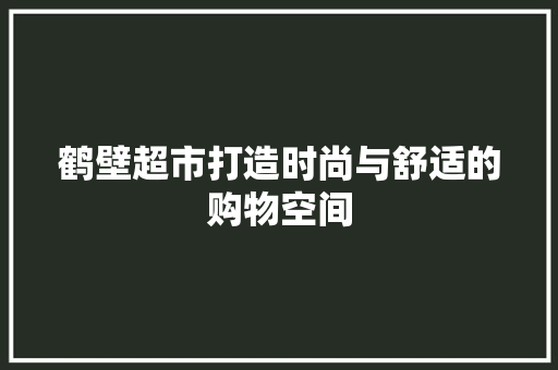 鹤壁超市打造时尚与舒适的购物空间