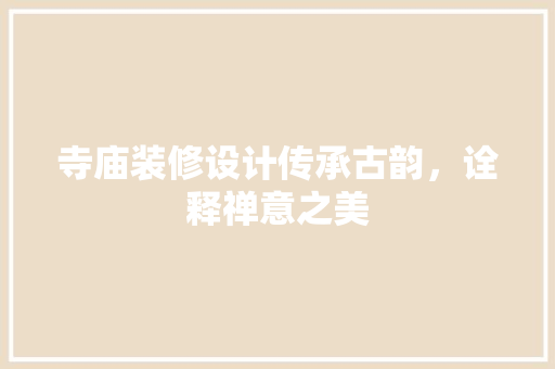 寺庙装修设计传承古韵，诠释禅意之美  第1张