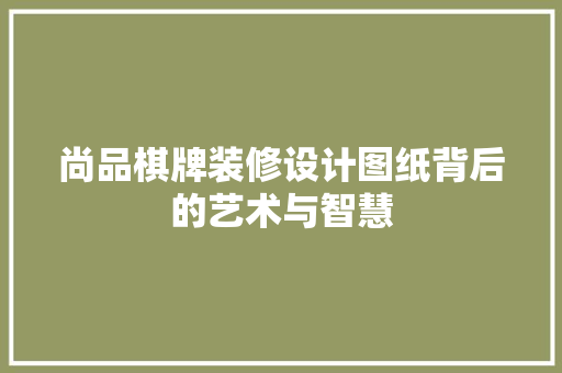 尚品棋牌装修设计图纸背后的艺术与智慧