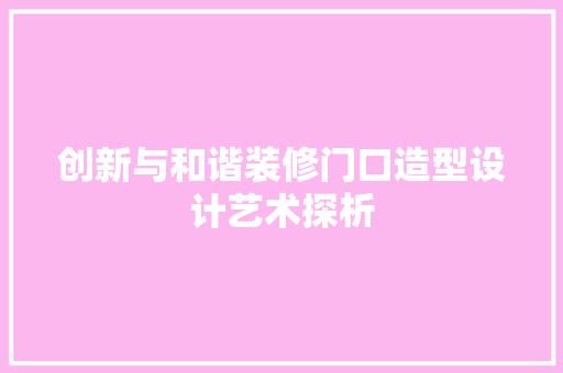 创新与和谐装修门口造型设计艺术探析  第1张
