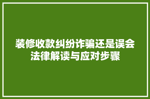 装修收款纠纷诈骗还是误会法律解读与应对步骤