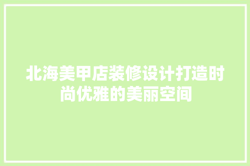 北海美甲店装修设计打造时尚优雅的美丽空间