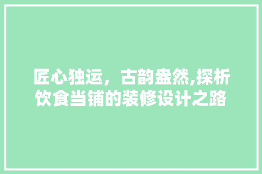匠心独运，古韵盎然,探析饮食当铺的装修设计之路