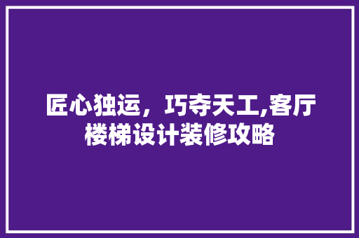 匠心独运，巧夺天工,客厅楼梯设计装修攻略  第1张