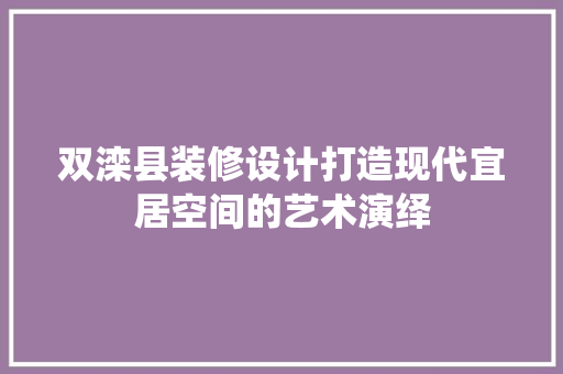 双滦县装修设计打造现代宜居空间的艺术演绎  第1张