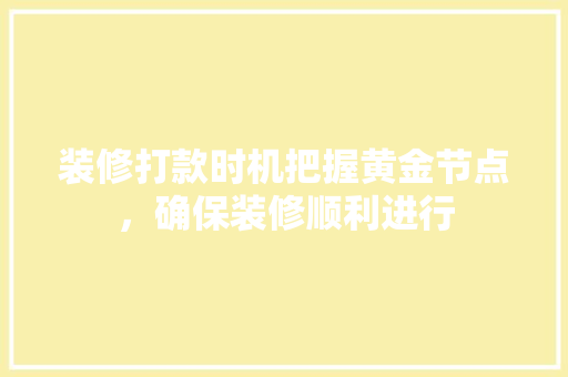 装修打款时机把握黄金节点，确保装修顺利进行  第1张