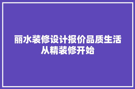 丽水装修设计报价品质生活从精装修开始