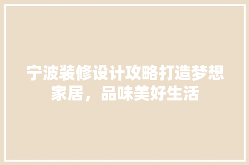 宁波装修设计攻略打造梦想家居，品味美好生活