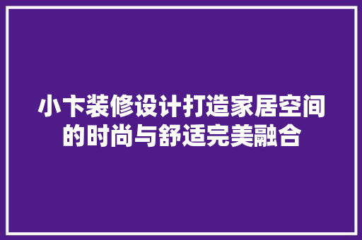 小卞装修设计打造家居空间的时尚与舒适完美融合  第1张