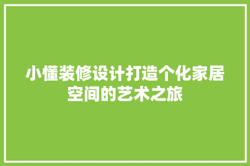 小懂装修设计打造个化家居空间的艺术之旅  第1张