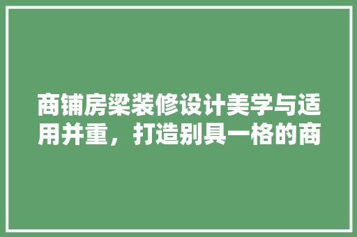 商铺房梁装修设计美学与适用并重，打造别具一格的商业空间