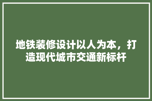 地铁装修设计以人为本，打造现代城市交通新标杆