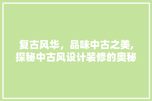 复古风华，品味中古之美,探秘中古风设计装修的奥秘