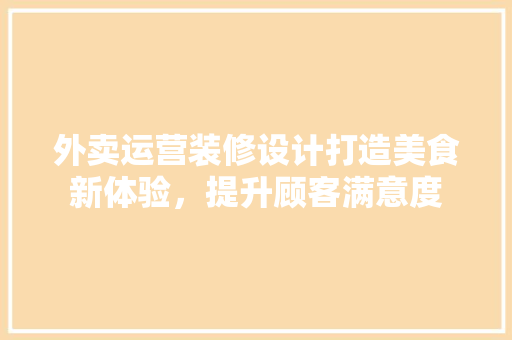 外卖运营装修设计打造美食新体验，提升顾客满意度  第1张