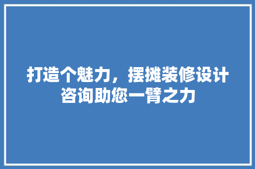 打造个魅力，摆摊装修设计咨询助您一臂之力