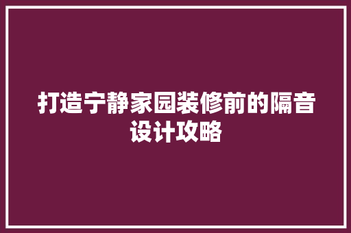打造宁静家园装修前的隔音设计攻略  第1张