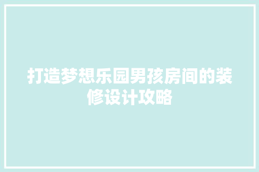 打造梦想乐园男孩房间的装修设计攻略