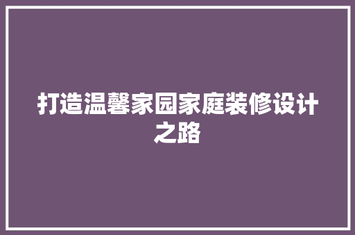 打造温馨家园家庭装修设计之路  第1张