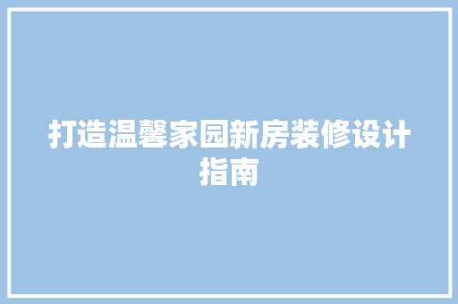 打造温馨家园新房装修设计指南  第1张