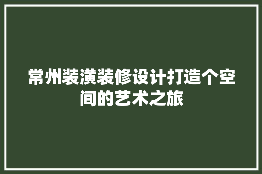 常州装潢装修设计打造个空间的艺术之旅