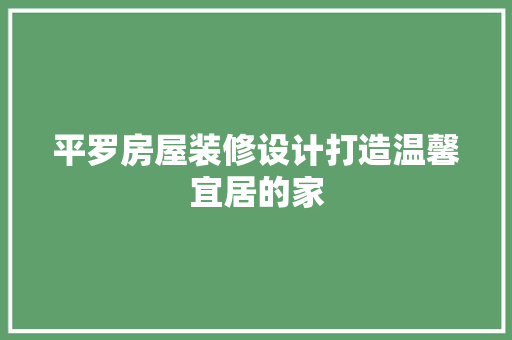 平罗房屋装修设计打造温馨宜居的家