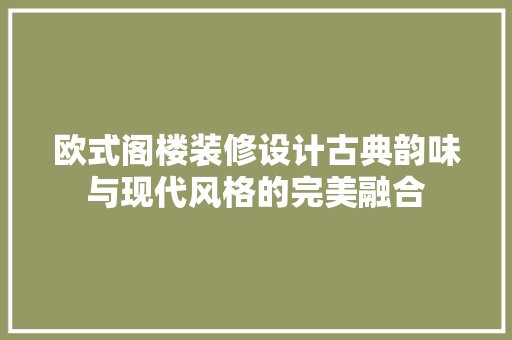 欧式阁楼装修设计古典韵味与现代风格的完美融合  第1张