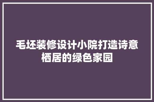 毛坯装修设计小院打造诗意栖居的绿色家园