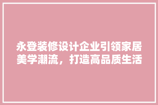 永登装修设计企业引领家居美学潮流，打造高品质生活空间