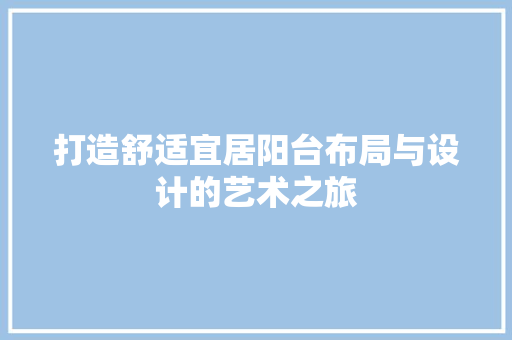 打造舒适宜居阳台布局与设计的艺术之旅
