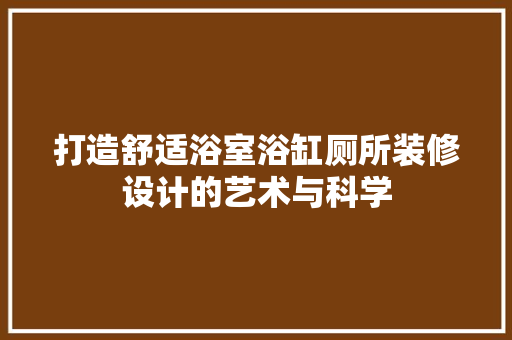 打造舒适浴室浴缸厕所装修设计的艺术与科学