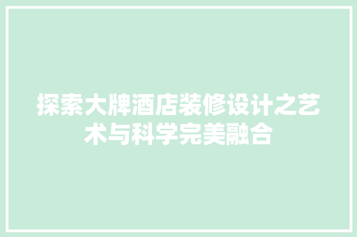 探索大牌酒店装修设计之艺术与科学完美融合