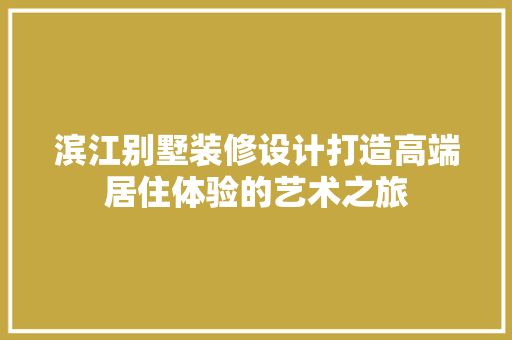 滨江别墅装修设计打造高端居住体验的艺术之旅  第1张