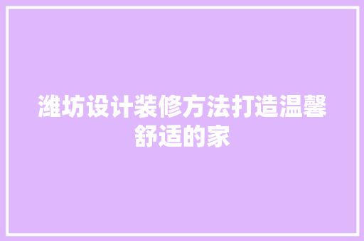 潍坊设计装修方法打造温馨舒适的家  第1张