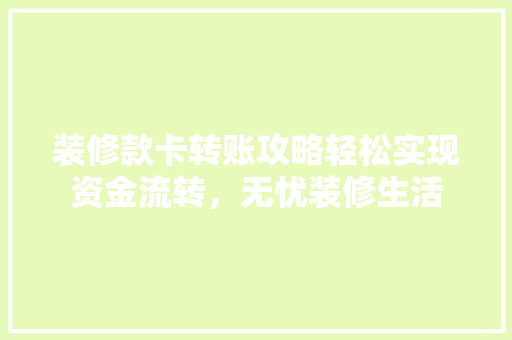 装修款卡转账攻略轻松实现资金流转，无忧装修生活  第1张