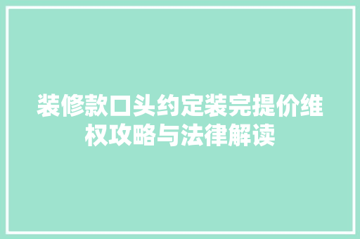 装修款口头约定装完提价维权攻略与法律解读