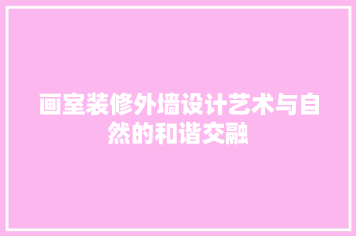 画室装修外墙设计艺术与自然的和谐交融  第1张