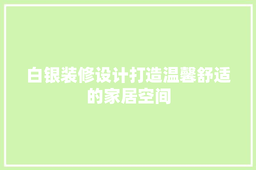 白银装修设计打造温馨舒适的家居空间