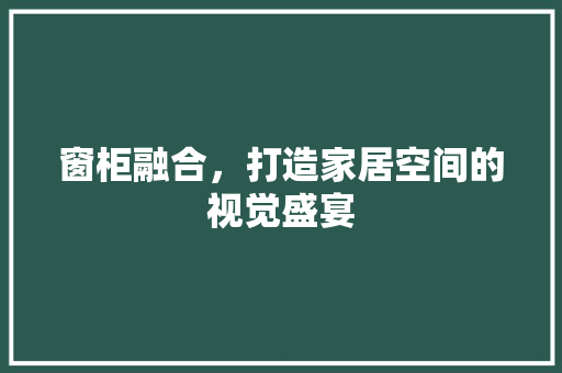 窗柜融合，打造家居空间的视觉盛宴  第1张