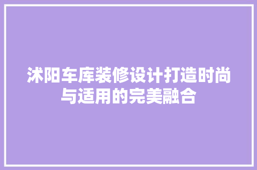沭阳车库装修设计打造时尚与适用的完美融合